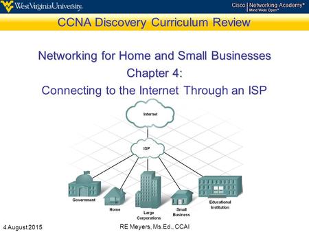 4 August 2015 RE Meyers, Ms.Ed., CCAI CCNA Discovery Curriculum Review Networking for Home and Small Businesses Chapter 4: Connecting to the Internet Through.