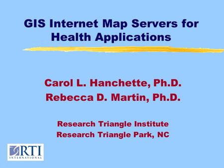 GIS Internet Map Servers for Health Applications Carol L. Hanchette, Ph.D. Rebecca D. Martin, Ph.D. Research Triangle Institute Research Triangle Park,