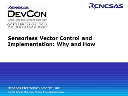 Renesas Electronics America Inc. © 2012 Renesas Electronics America Inc. All rights reserved. Sensorless Vector Control and Implementation: Why and How.