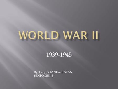 1939-1945 By; Lucy,SHANE and SEAN SEXTON!!!!!!!!.