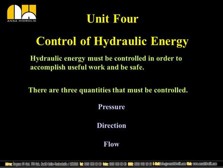 Unit Four Control of Hydraulic Energy Hydraulic energy must be controlled in order to accomplish useful work and be safe. There are three quantities that.