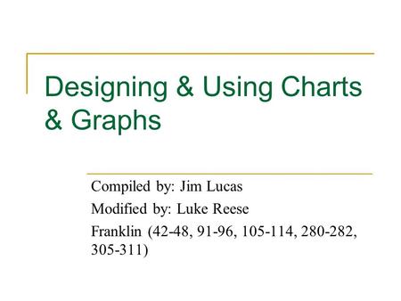 Designing & Using Charts & Graphs Compiled by: Jim Lucas Modified by: Luke Reese Franklin (42-48, 91-96, 105-114, 280-282, 305-311)