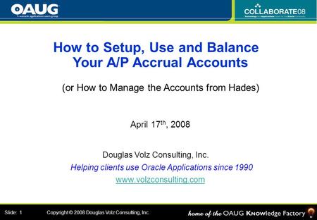 Douglas Volz Consulting, Inc. January 17th, 2008 Slide: 1 Copyright © 2008 Douglas Volz Consulting, Inc. How to Setup, Use and Balance Your A/P Accrual.