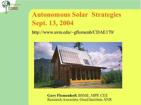 Autonomous Solar Strategies Sept. 13, 2004  Gary Flomenhoft, BSME, MPP, CEE Research Associate, Gund Institute, SNR.