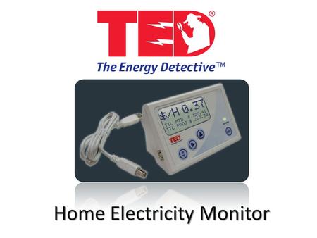 Home Electricity Monitor. What is ? TED = The Energy Detective Home Electricity Monitor Installs in the breaker panel Displays real time electricity information.