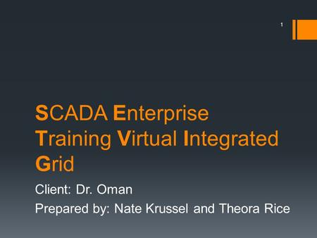 SCADA Enterprise Training Virtual Integrated Grid Client: Dr. Oman Prepared by: Nate Krussel and Theora Rice 1.