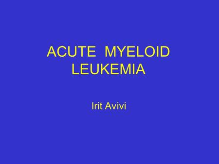 ACUTE MYELOID LEUKEMIA Irit Avivi