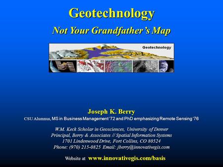 Joseph K. Berry CSU Alumnus, MS in Business Management ’72 and PhD emphasizing Remote Sensing ‘76 W.M. Keck Scholar in Geosciences, University of Denver.
