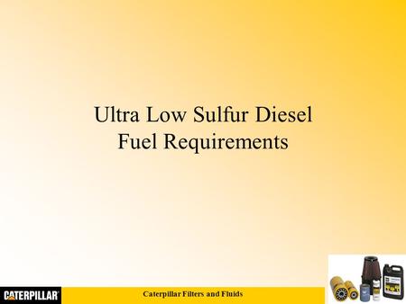 Caterpillar Filters and Fluids Ultra Low Sulfur Diesel Fuel Requirements.