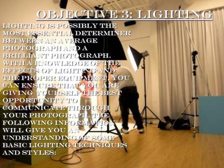 Objective 3: Lighting Lighting is possibly the most essential determiner between an AVERAGE photograph and a brilliant photograph. With a knowledge of.