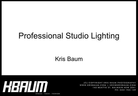 Professional Studio Lighting Kris Baum. Times 09:30 The Studio & Equipment 10:00 Metering & Exposure 10:30 Break 11:00 Equipment & Metering Practical.