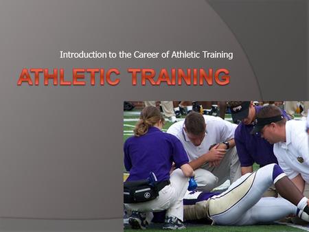 Introduction to the Career of Athletic Training. Athletic Training  Rendering of specialized care to those individuals involved in exercise and athletics.