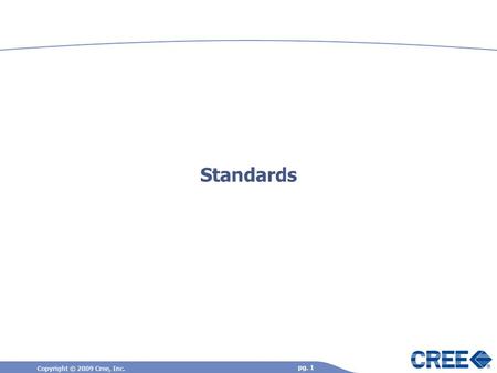 Copyright © 2009 Cree, Inc. pg. 1 Standards. Copyright © 2009 Cree, Inc. pg. 2 Standards – You Should Care, Your Customers Do… Needed to ensure common.