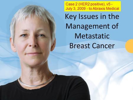 Key Issues in the Management of Metastatic Breast Cancer Case 2 (HER2 positive), v5 - July 3, 2009 - to Abraxis Medical.