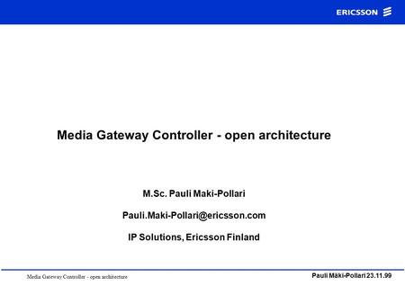 Media Gateway Controller - open architecture Pauli Mäki-Pollari 23.11.99 Media Gateway Controller - open architecture M.Sc. Pauli Maki-Pollari