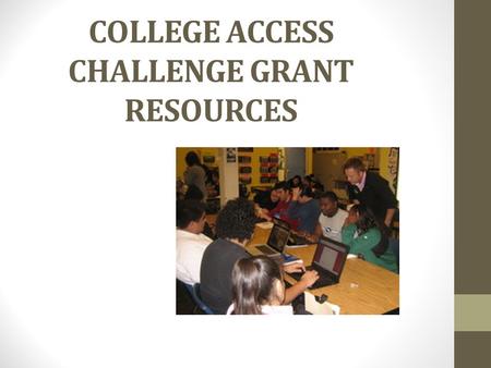 COLLEGE ACCESS CHALLENGE GRANT RESOURCES. COLLEGE ACCESS CHALLENGE GRANT Grant Implementation lead by The University System of Georgia on behalf of the.