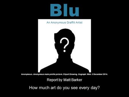 Report by Matt Barker How much art do you see every day? Anonymous. Anonymous male profile picture. Clipart Drawing. Gograph. Web. 3 December 2014. Blu.