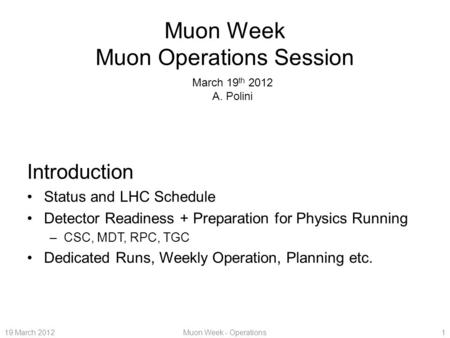 19 March 2012Muon Week - Operations1 Muon Week Muon Operations Session Introduction Status and LHC Schedule Detector Readiness + Preparation for Physics.