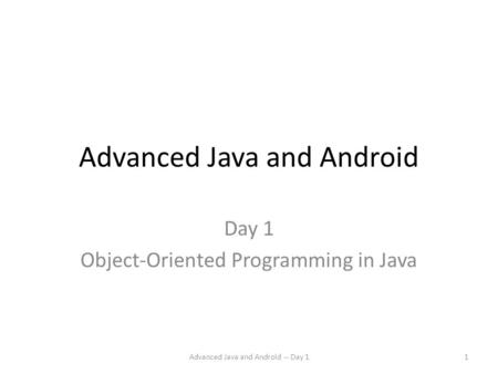 Advanced Java and Android Day 1 Object-Oriented Programming in Java Advanced Java and Android -- Day 11.