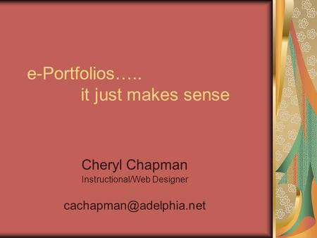 E-Portfolios….. it just makes sense Cheryl Chapman Instructional/Web Designer