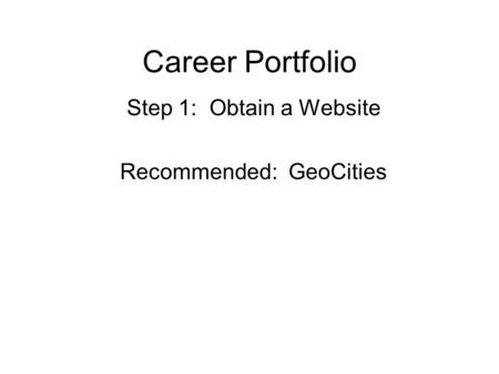 Career Portfolio Step 1: Obtain a Website Recommended: GeoCities.