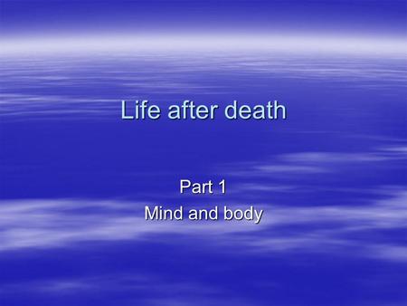 Life after death Part 1 Mind and body.