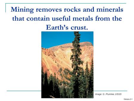 Mining removes rocks and minerals that contain useful metals from the Earth’s crust. Metals-2-1 Image: G. Plumlee, USGS.