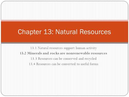 13.1 Natural resources support human activity 13.2 Minerals and rocks are nonrenewable resources 13.3 Resources can be conserved and recycled 13.4 Resources.
