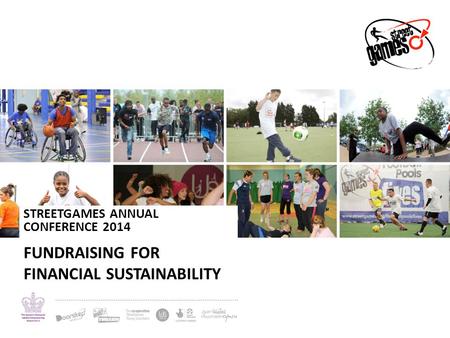 STREETGAMES ANNUAL CONFERENCE 2014 FUNDRAISING FOR FINANCIAL SUSTAINABILITY.