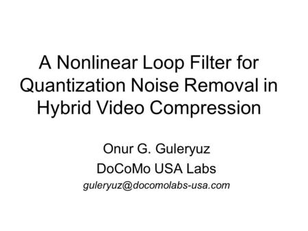 A Nonlinear Loop Filter for Quantization Noise Removal in Hybrid Video Compression Onur G. Guleryuz DoCoMo USA Labs