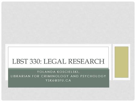 YOLANDA KOSCIELSKI, LIBRARIAN FOR CRIMINOLOGY AND PSYCHOLOGY LBST 330: LEGAL RESEARCH.