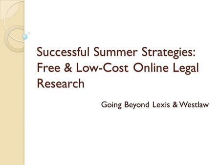 Successful Summer Strategies: Free & Low-Cost Online Legal Research Going Beyond Lexis & Westlaw.