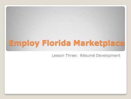 Employ Florida Marketplace Lesson Three: Résumé Development.