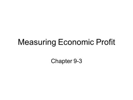 Measuring Economic Profit Chapter 9-3. Firms Maximize Profit Profit is the difference between total revenue and total cost. Profit = total revenue – total.