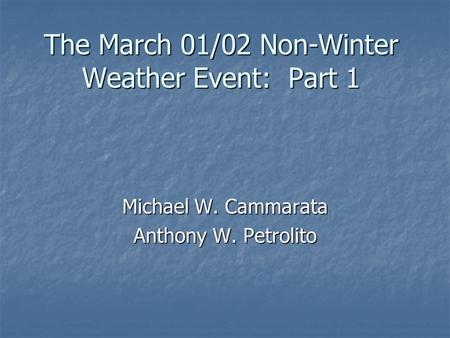 The March 01/02 Non-Winter Weather Event: Part 1 Michael W. Cammarata Anthony W. Petrolito.