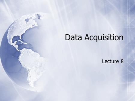 Data Acquisition Lecture 8. Data Sources  Data Transfer  Getting data from the internet and importing  Data Collection  One of the most expensive.