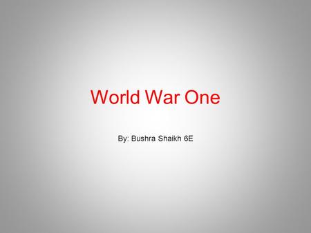 World War One By: Bushra Shaikh 6E. Who? World War One was a war between Austria- Hungary and Serbia. Later Great Britain, France and 25 other nations.