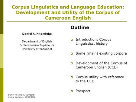 Daniel Nkemleke, Humboldt Kolleg Kamerun, 30/07/2008 Corpus Linguistics and Language Education: Development and Utility of the Corpus of Cameroon English.