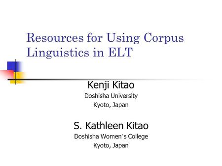 Resources for Using Corpus Linguistics in ELT Kenji Kitao Doshisha University Kyoto, Japan S. Kathleen Kitao Doshisha Women ’ s College Kyoto, Japan.