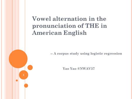 -- A corpus study using logistic regression Yao 1 Vowel alternation in the pronunciation of THE in American English.