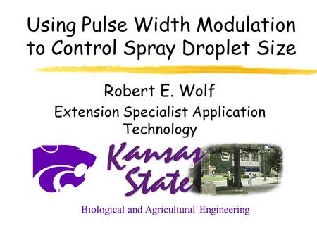 Using Pulse Width Modulation to Control Spray Droplet Size Robert E. Wolf Extension Specialist Application Technology Biological and Agricultural Engineering.
