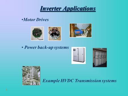 1 Inverter Applications Motor Drives Power back-up systems Others: Example HVDC Transmission systems.