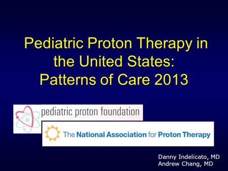 Pediatric Proton Therapy in the United States: Patterns of Care 2013 Danny Indelicato, MD Andrew Chang, MD.