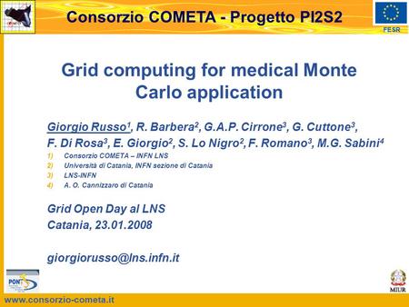 Www.consorzio-cometa.it FESR Consorzio COMETA - Progetto PI2S2 Grid computing for medical Monte Carlo application Giorgio Russo 1, R. Barbera 2, G.A.P.