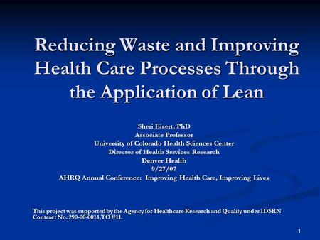 1 Reducing Waste and Improving Health Care Processes Through the Application of Lean Sheri Eisert, PhD Associate Professor University of Colorado Health.