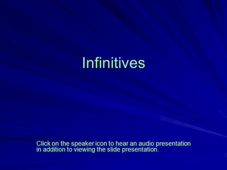 Infinitives Click on the speaker icon to hear an audio presentation in addition to viewing the slide presentation.