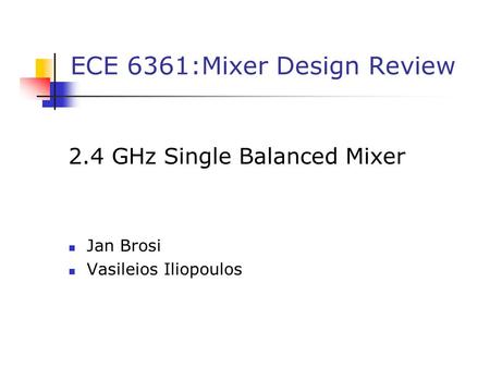 ECE 6361:Mixer Design Review 2.4 GHz Single Balanced Mixer Jan Brosi Vasileios Iliopoulos.