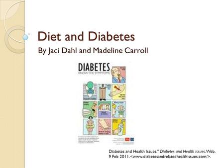 Diet and Diabetes By Jaci Dahl and Madeline Carroll Diabetes and Health Issues. Diabetes and Health issues. Web. 9 Feb 2011..