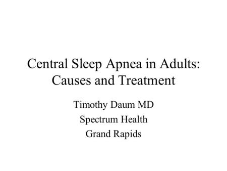 Central Sleep Apnea in Adults: Causes and Treatment Timothy Daum MD Spectrum Health Grand Rapids.
