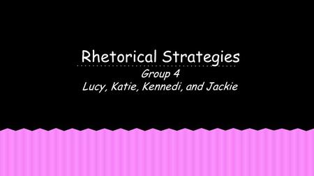 Rhetorical Strategies Group 4 Lucy, Katie, Kennedi, and Jackie.